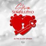 DJ TPZ – Skhiya Senhliziyo ft. Lady Sphesh