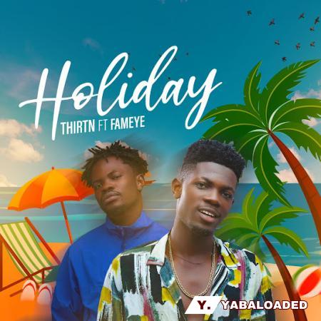 Thirtn – Holiday ft Fameye Latest Songs