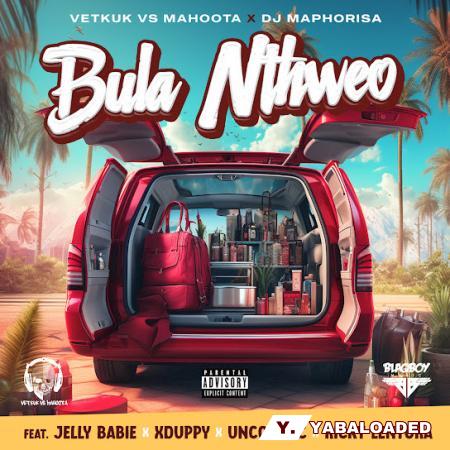 Cover art of Vetkuk – Bula Nthweo ft Mahoota, Dj Maphorisa, Jelly Babie, Xduppy, Uncool MC & Ricky Lenyora