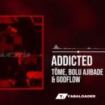 Töme – Addicted ft. Bolu Ajibade & Godflow